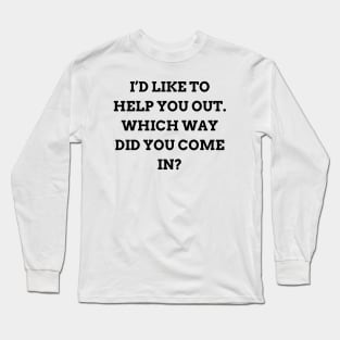 I’d like to help you out. Which way did you come in Long Sleeve T-Shirt